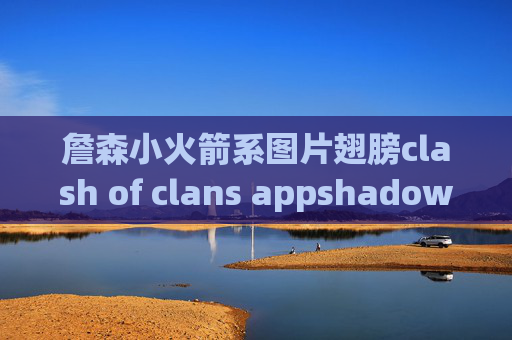 詹森小火箭系图片翅膀clash of clans appshadowrocket节点购买微信