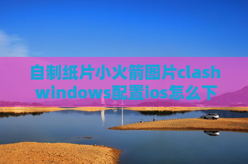 自制纸片小火箭图片clash windows配置ios怎么下载shadowrocket