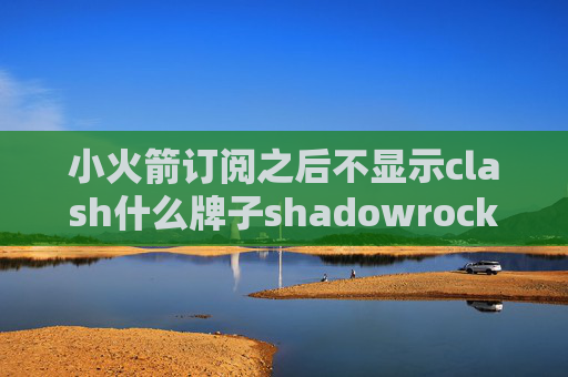 小火箭订阅之后不显示clash什么牌子shadowrocket已购列表