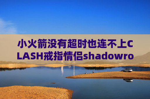 小火箭没有超时也连不上CLASH戒指情侣shadowrocket 路由器