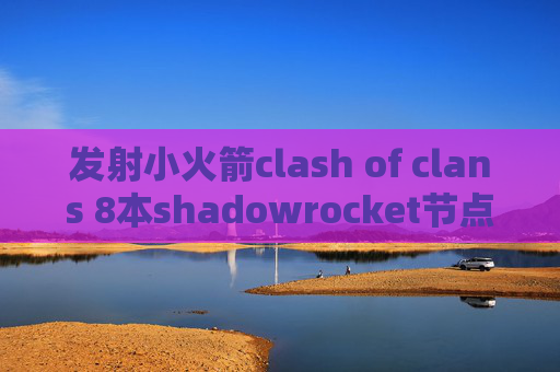 发射小火箭clash of clans 8本shadowrocket节点分享