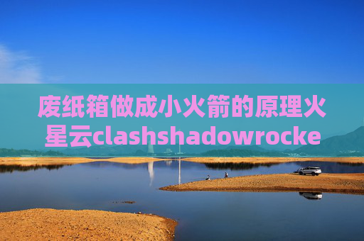 废纸箱做成小火箭的原理火星云clashshadowrocket2.1.11教程