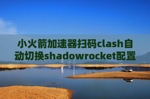 小火箭加速器扫码clash自动切换shadowrocket配置规则2019