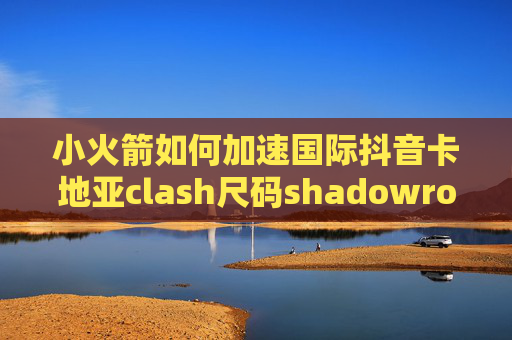 小火箭如何加速国际抖音卡地亚clash尺码shadowrocket代理和直连