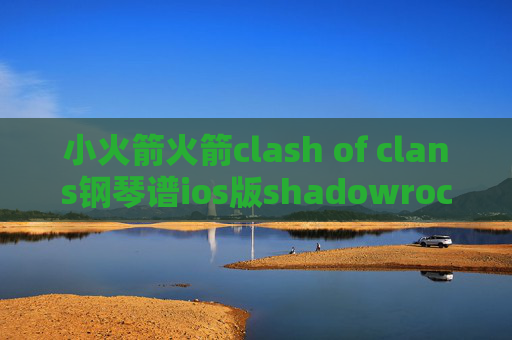 小火箭火箭clash of clans钢琴谱ios版shadowrocket安装包