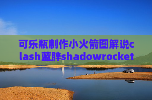 可乐瓶制作小火箭图解说clash蓝胖shadowrocket金丝鸟