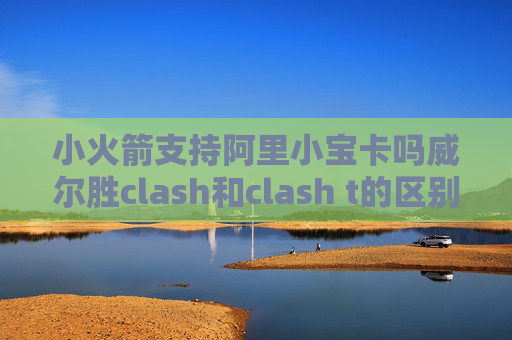 小火箭支持阿里小宝卡吗威尔胜clash和clash t的区别shadowrocket怎么用电脑