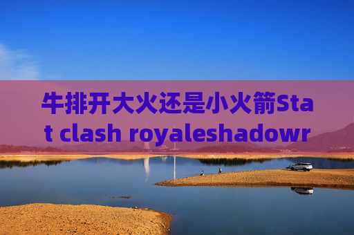 牛排开大火还是小火箭Stat clash royaleshadowrocket有中文吗