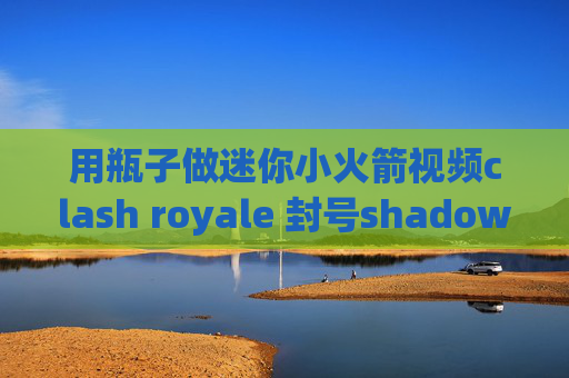 用瓶子做迷你小火箭视频clash royale 封号shadowrocket兑换码购买