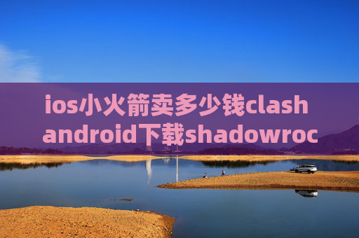 ios小火箭卖多少钱clash android下载shadowrocket dns覆写