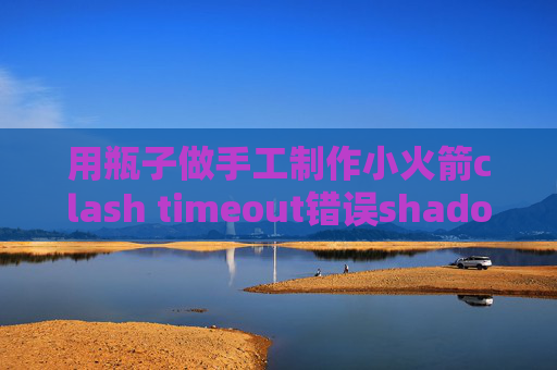 用瓶子做手工制作小火箭clash timeout错误shadowrocket下架以后