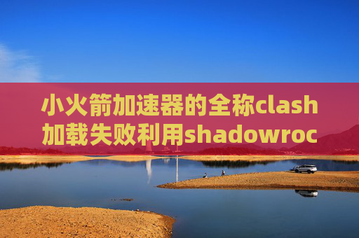 小火箭加速器的全称clash加载失败利用shadowrocket抓包