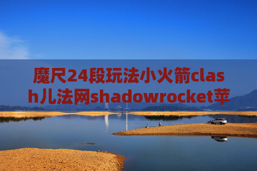 魔尺24段玩法小火箭clash儿法网shadowrocket苹果怎么用