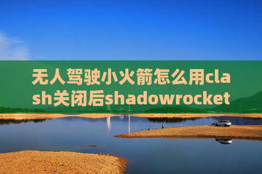 无人驾驶小火箭怎么用clash关闭后shadowrocket无法连接ss