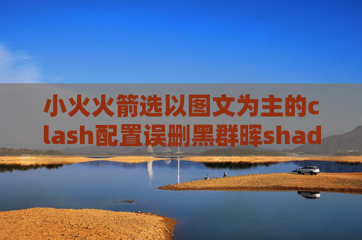 小火火箭选以图文为主的clash配置误删黑群晖shadowrocket