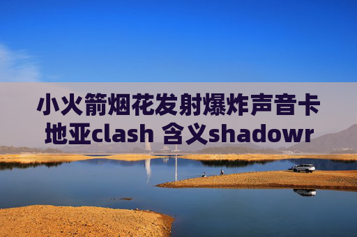 小火箭烟花发射爆炸声音卡地亚clash 含义shadowrocket连接生成