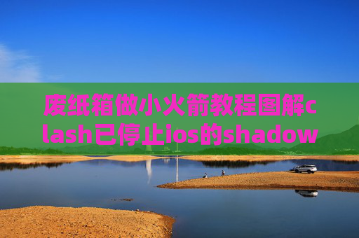 废纸箱做小火箭教程图解clash已停止ios的shadowrocket设置