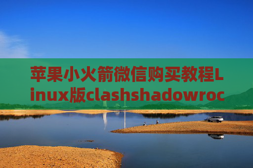 苹果小火箭微信购买教程Linux版clashshadowrocket 美区id