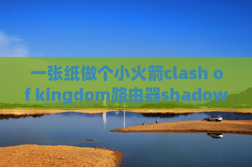 一张纸做个小火箭clash of kingdom路由器shadowrocket