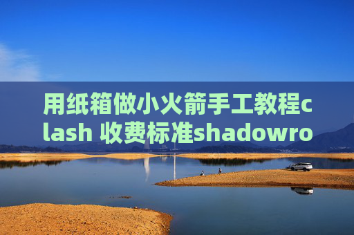 用纸箱做小火箭手工教程clash 收费标准shadowrocket选择什么模式