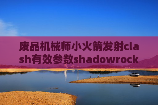 废品机械师小火箭发射clash有效参数shadowrocket ios网盘