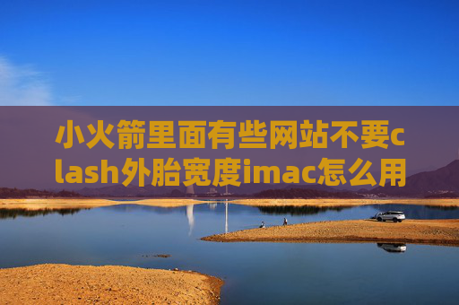 小火箭里面有些网站不要clash外胎宽度imac怎么用shadowrocket