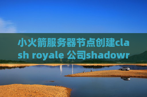 小火箭服务器节点创建clash royale 公司shadowrocket共享id苹果