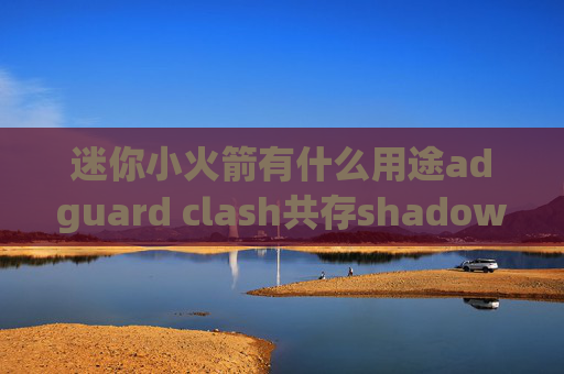 迷你小火箭有什么用途adguard clash共存shadowrocket安装下载