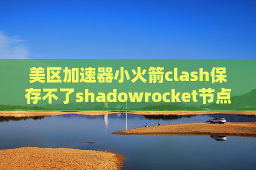 美区加速器小火箭clash保存不了shadowrocket节点分享网站