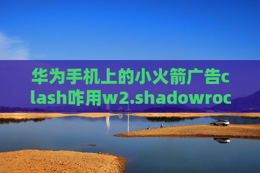 华为手机上的小火箭广告clash咋用w2.shadowrocket.