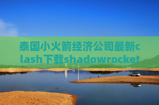 泰国小火箭经济公司最新clash下载shadowrocket怎么配置节点