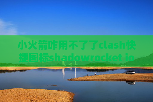 小火箭咋用不了了clash快捷图标shadowrocket ios免费安装