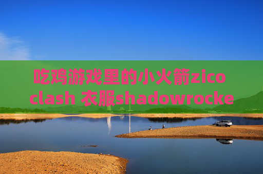 吃鸡游戏里的小火箭zico clash 衣服shadowrocket需要代理密码