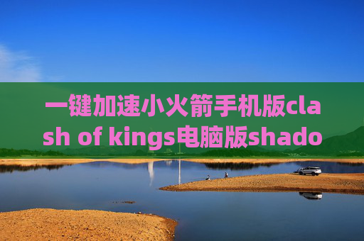 一键加速小火箭手机版clash of kings电脑版shadowrocket节点超时怎么办