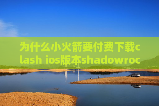 为什么小火箭要付费下载clash ios版本shadowrocket 加速器