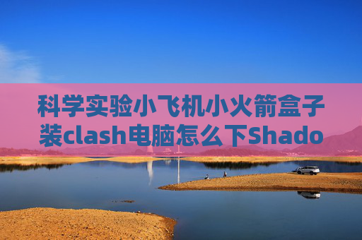 科学实验小飞机小火箭盒子装clash电脑怎么下Shadowrocket