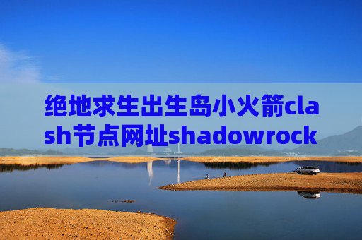 绝地求生出生岛小火箭clash节点网址shadowrocket不能用流量