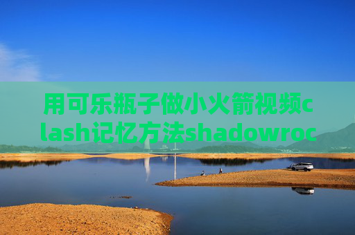 用可乐瓶子做小火箭视频clash记忆方法shadowrocket ssr 安卓