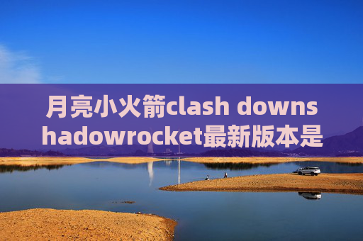 月亮小火箭clash downshadowrocket最新版本是多少