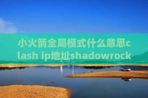 小火箭全局模式什么意思clash ip地址shadowrocket澳门下载