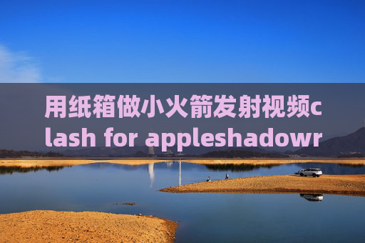 用纸箱做小火箭发射视频clash for appleshadowrocket连接就断