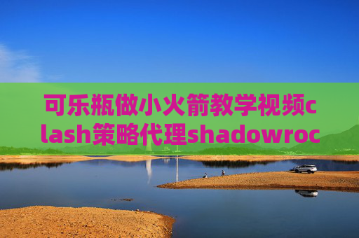 可乐瓶做小火箭教学视频clash策略代理shadowrocket ios哪里安装