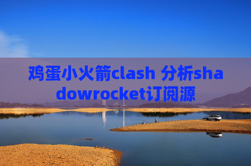 鸡蛋小火箭clash 分析shadowrocket订阅源