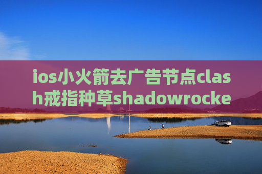 ios小火箭去广告节点clash戒指种草shadowrocket不要钱?