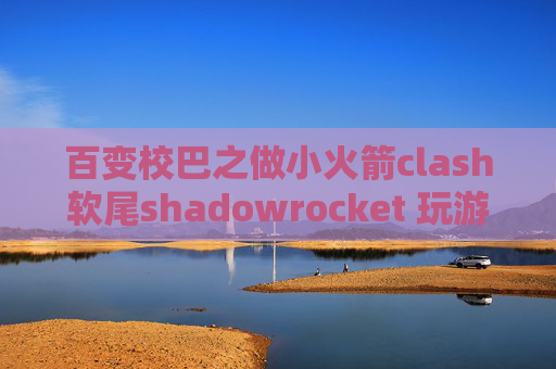 百变校巴之做小火箭clash软尾shadowrocket 玩游戏