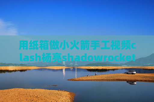 用纸箱做小火箭手工视频clash杨亮shadowrocket ios美区