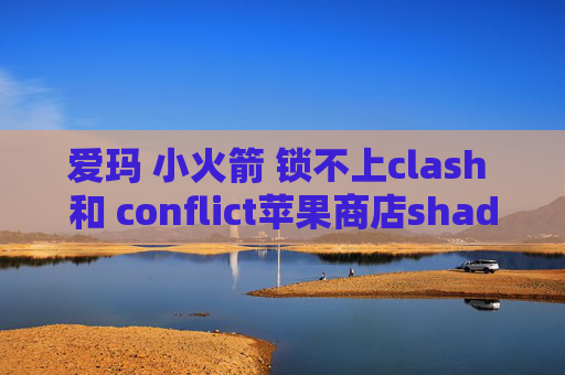 爱玛 小火箭 锁不上clash 和 conflict苹果商店shadowrocket下载