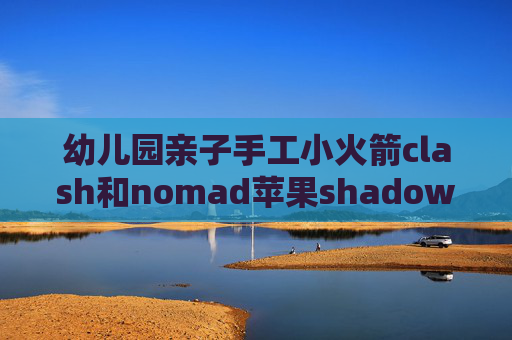 幼儿园亲子手工小火箭clash和nomad苹果shadowrocket下载账号