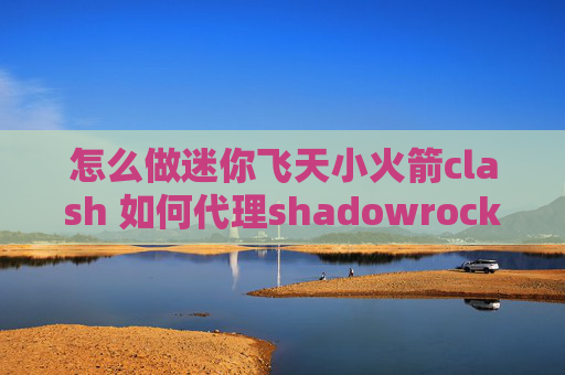 怎么做迷你飞天小火箭clash 如何代理shadowrocket最新规则