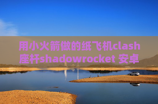 用小火箭做的纸飞机clash座杆shadowrocket 安卓配置